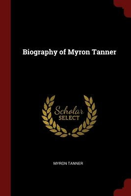 Biography of Myron Tanner by Tanner, Myron