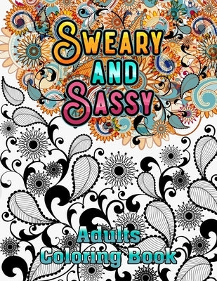 Sweary and Sassy Adults Coloring Book: A Hilarious, Relaxation and Stress relief, Gag Gift for Cuss Word Lovers - Beautiful Design to Help Your Anxiet by Lelian, Carrole