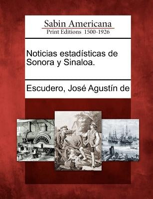 Noticias estadísticas de Sonora y Sinaloa. by Escudero, Jose Agustin De