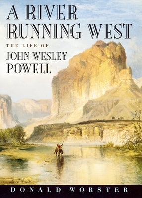 A River Running West: The Life of John Wesley Powell by Worster, Donald