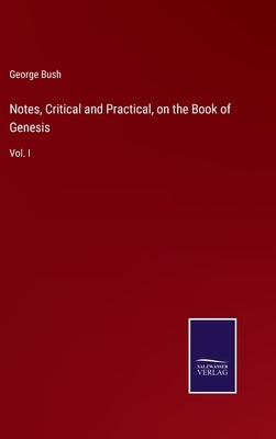 Notes, Critical and Practical, on the Book of Genesis: Vol. I by Bush, George