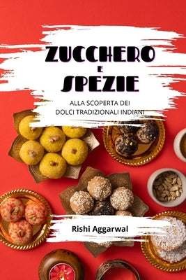 Zucchero e spezie: alla scoperta dei dolci tradizionali indiani by Aggarwal, Rishi