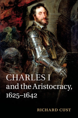 Charles I and the Aristocracy, 1625-1642 by Cust, Richard