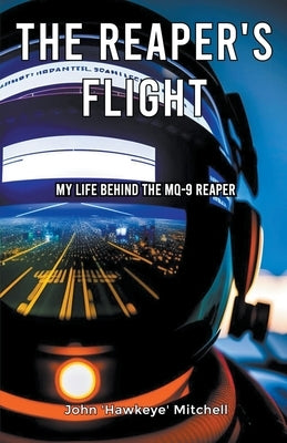 The Reaper's Flight: My Life Behind The MQ-9 Reaper by Mitchell, John 'Hawkeye'