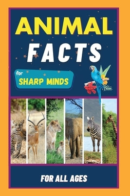 Animal Facts For Sharp Minds: Random But Mind-Blowing Facts About Animals Lions, Tigers, Dolphins, Snakes, Dogs, Cats, Parrots, Dinosaurs, Many More by Learning, Sharp Minds