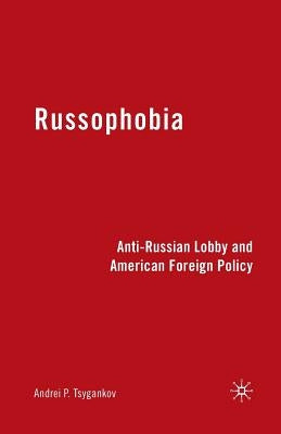 Russophobia: Anti-Russian Lobby and American Foreign Policy by Tsygankov, A.