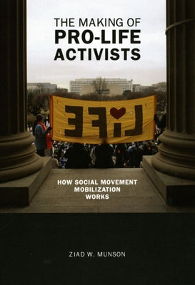 The Making of Pro-life Activists: How Social Movement Mobilization Works by Munson, Ziad W.