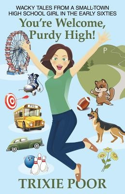 You're Welcome, Purdy High!: Wacky Tales from a Small-Town High School Girl in the Early Sixties by Poor, Trixie