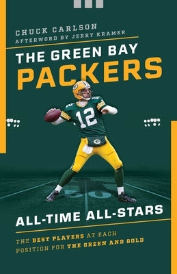 The Green Bay Packers All-Time All-Stars: The Best Players at Each Position for the Green and Gold by Carlson, Chuck