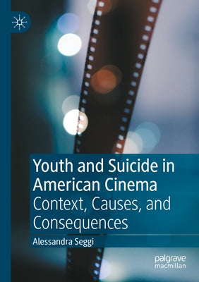 Youth and Suicide in American Cinema: Context, Causes, and Consequences by Seggi, Alessandra