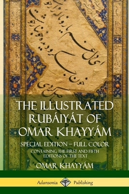 The Illustrated Rubáiyát of Omar Khayyám: Special Edition - Full Color, Containing the First and Fifth Editions of the Text by KhayyÃ¡m, Omar