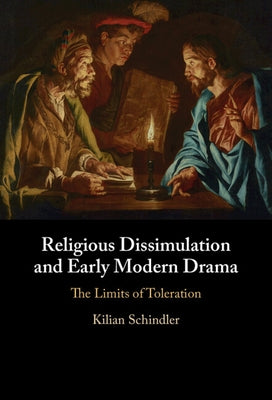 Religious Dissimulation and Early Modern Drama: The Limits of Toleration by Schindler, Kilian