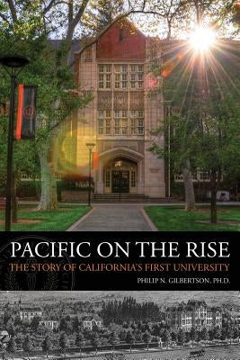 Pacific on the Rise: The Story of California's First University by Gilbertson Ph. D., Philip N.