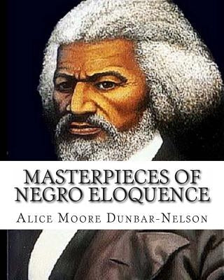 Masterpieces of Negro Eloquence: The Best Speeches delivered by the Negro from the days of Slavery to the Present time. by Dunbar-Nelson, Alice Moore