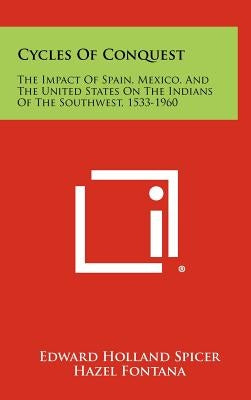 Cycles Of Conquest: The Impact Of Spain, Mexico, And The United States On The Indians Of The Southwest, 1533-1960 by Spicer, Edward Holland