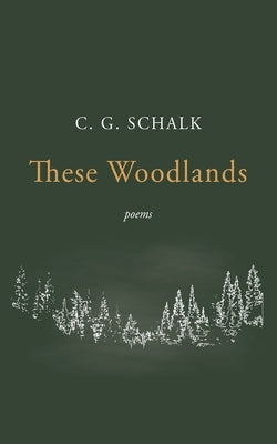 These Woodlands: Poems by Schalk, C. G.
