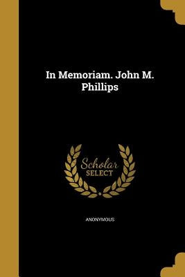 In Memoriam. John M. Phillips by Anonymous