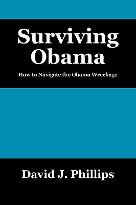 Surviving Obama: How to Navigate the Obama Wreckage by Phillips, David J.