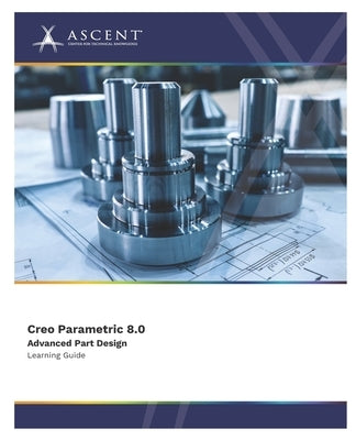 Creo Parametric 8.0 Advanced Part Design by Ascent - Center for Technical Knowledge