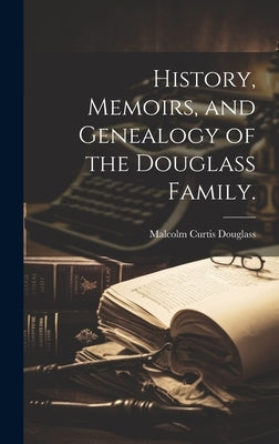 History, Memoirs, and Genealogy of the Douglass Family. by Douglass, Malcolm Curtis 1900-