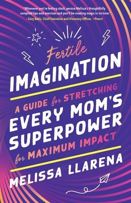 Fertile Imagination: A Guide for Stretching Every Mom's Superpower for Maximum Impact by Llarena, Melissa