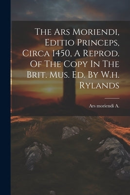 The Ars Moriendi, Editio Princeps, Circa 1450, A Reprod. Of The Copy In The Brit. Mus. Ed. By W.h. Rylands by A, Ars Moriendi