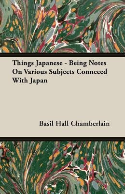 Things Japanese - Being Notes On Various Subjects Conneced With Japan by Chamberlain, Basil Hall