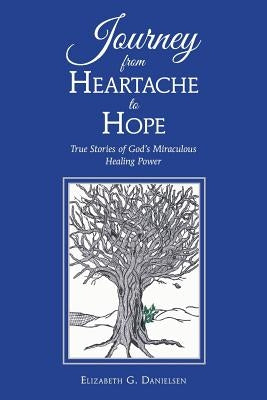 Journey from Heartache to Hope: True Stories of God's Miraculous Healing Power by Danielsen, Elizabeth G.