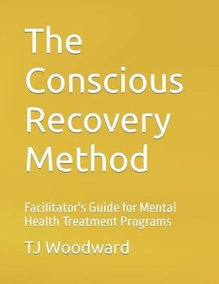 The Conscious Recovery Method: For Mental Health by Woodward, Tj