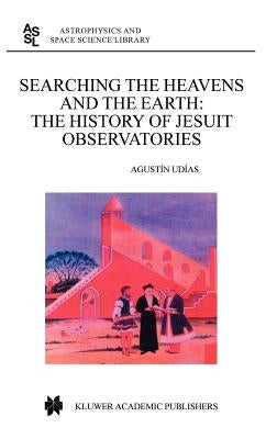 Searching the Heavens and the Earth: The History of Jesuit Observatories by Udias, Agustin