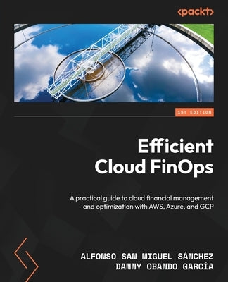 Efficient Cloud FinOps: A practical guide to cloud financial management and optimization with AWS, Azure, and GCP by SÃ¡nchez, Alfonso San Miguel