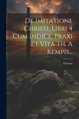De Imitatione Christi, Libri 4 Cum Indice, Praxi Et Vita Th. A Kempis... by Kempis), Thomas (a
