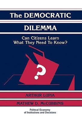 The Democratic Dilemma: Can Citizens Learn What They Need to Know? by Lupia, Arthur