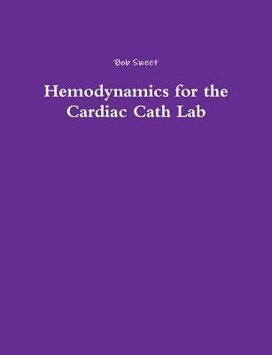 Hemodynamics for the Cardiac Cath Lab by Sweet, Bob