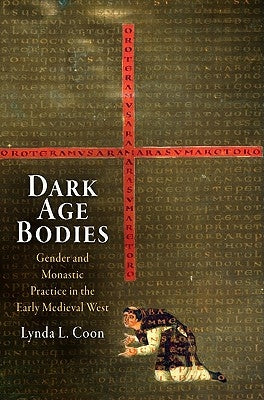 Dark Age Bodies: Gender and Monastic Practice in the Early Medieval West by Coon, Lynda L.
