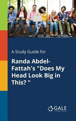 A Study Guide for Randa Abdel-Fattah's "Does My Head Look Big in This? " by Gale, Cengage Learning