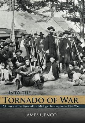 Into the Tornado of War: A History of the Twenty-First Michigan Infantry in the Civil War by Genco, James