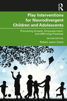 Play Interventions for Neurodivergent Children and Adolescents: Promoting Growth, Empowerment, and Affirming Practices by Grant, Robert Jason