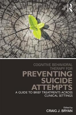 Cognitive Behavioral Therapy for Preventing Suicide Attempts: A Guide to Brief Treatments Across Clinical Settings by Bryan, Craig J.