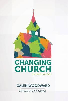 Changing Church: It's Never Too Late by Woodward, Galen