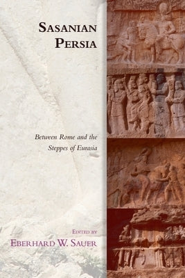 Sasanian Persia: Between Rome and the Steppes of Eurasia by Sauer, Eberhard W.