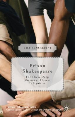 Prison Shakespeare: For These Deep Shames and Great Indignities by Pensalfini, Rob