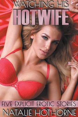 Watching His HotWife-Five Explicit Erotic Stories by Hothorne, Natalie