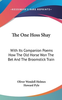 The One Hoss Shay: With Its Companion Poems How The Old Horse Won The Bet And The Broomstick Train by Holmes, Oliver Wendell