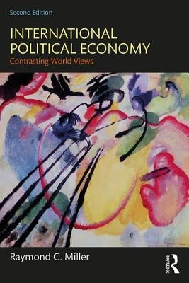 International Political Economy: Contrasting World Views by Miller, Raymond C.