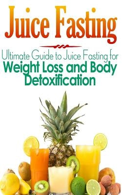 Juice Fasting: Ultimate Guide to Juice Fasting for Weight Loss and Body Detoxification by Alexander, Maddie