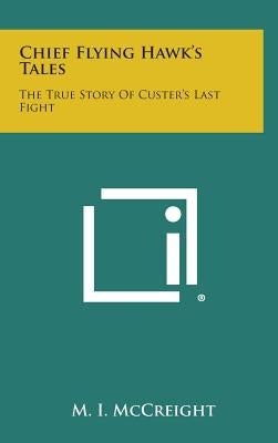 Chief Flying Hawk's Tales: The True Story of Custer's Last Fight by McCreight, M. I.