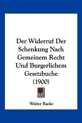 Der Widerruf Der Schenkung Nach Gemeinem Recht Und Burgerlichem Gesetzbuche (1900) by Raeke, Walter