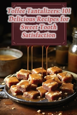Toffee Tantalizers: 101 Delicious Recipes for Sweet Tooth Satisfaction by Flame Tone, The Flavorful