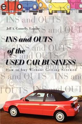 Ins and Outs of the Used Car Business: How to Buy Without Getting Screwed by Connelly, Esquire Jeff a.